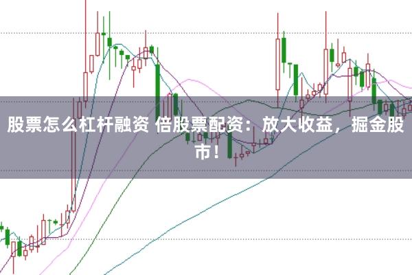 股票怎么杠杆融资 倍股票配资：放大收益，掘金股市！