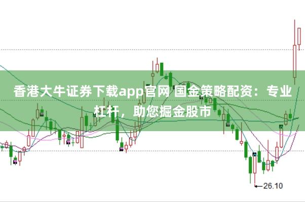 香港大牛证券下载app官网 国金策略配资：专业杠杆，助您掘金股市