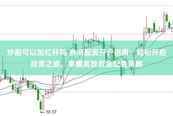 炒股可以加杠杆吗 券商配资开户指南:轻松开启投资之旅,掌握高效资金配置策略