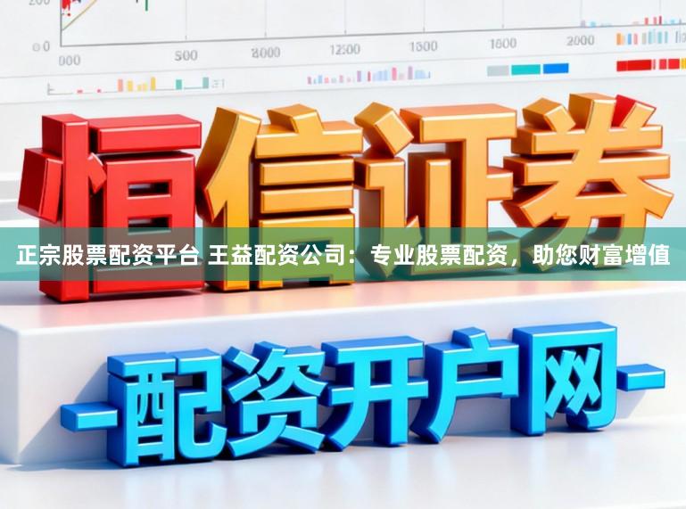 正宗股票配资平台 王益配资公司：专业股票配资，助您财富增值
