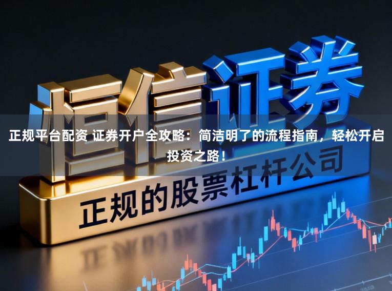 正规平台配资 证券开户全攻略：简洁明了的流程指南，轻松开启投资之路！