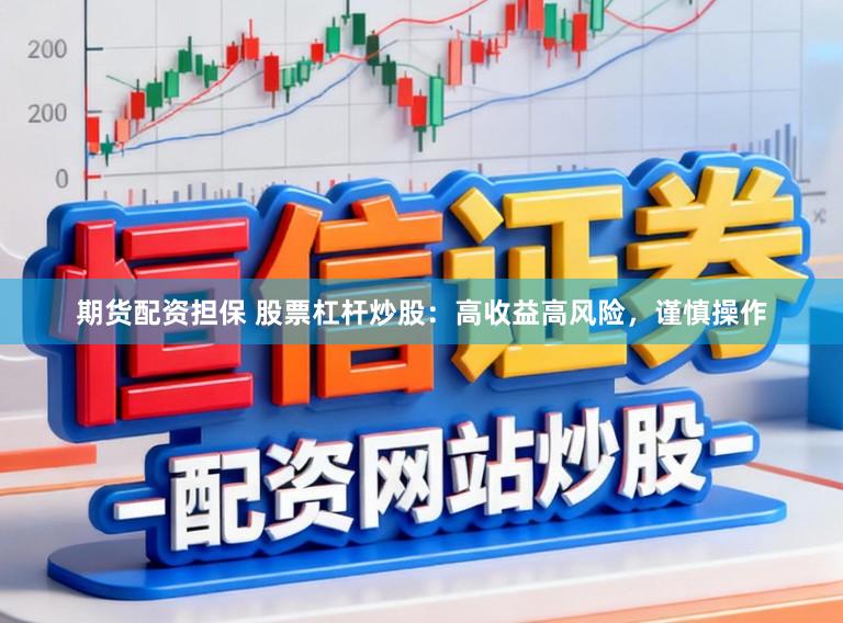 期货配资担保 股票杠杆炒股：高收益高风险，谨慎操作