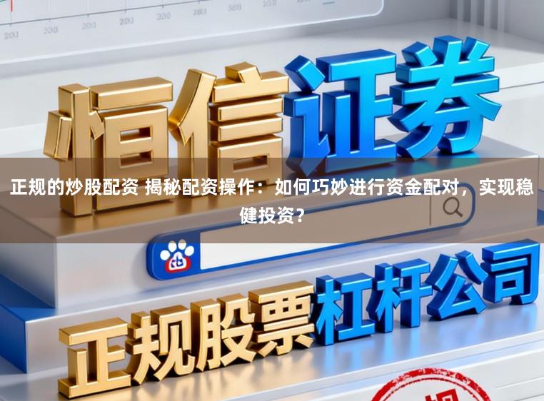 正规的炒股配资 揭秘配资操作：如何巧妙进行资金配对，实现稳健投资？