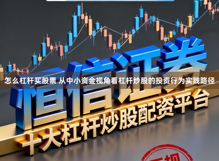 怎么杠杆买股票 从中小资金视角看杠杆炒股的投资行为实践路径