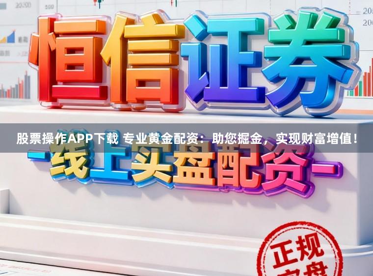 股票操作APP下载 专业黄金配资：助您掘金，实现财富增值！