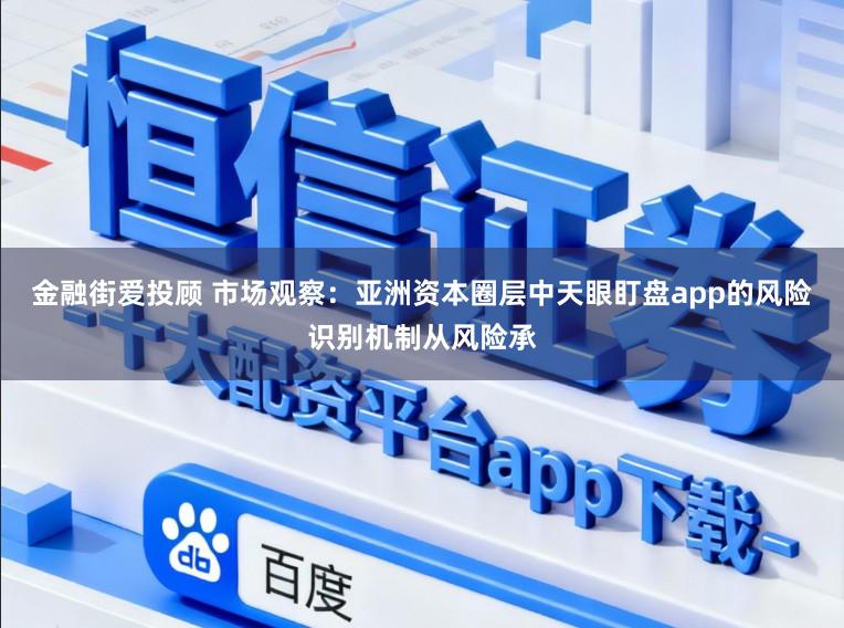 金融街爱投顾 市场观察：亚洲资本圈层中天眼盯盘app的风险识别机制从风险承