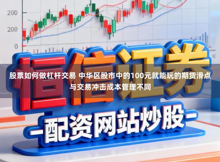 股票如何做杠杆交易 中华区股市中的100元就能玩的期货滑点与交易冲击成本管理不同