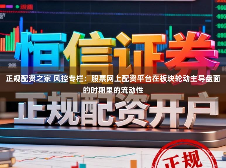 正规配资之家 风控专栏:股票网上配资平台在板块轮动主导盘面的时期里的流动性