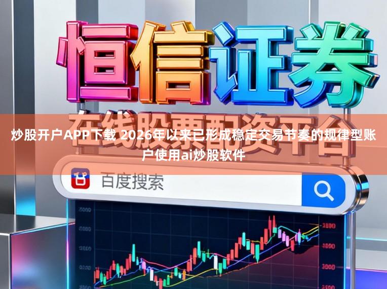 炒股开户APP下载 2026年以来已形成稳定交易节奏的规律型账户使用ai炒股软件