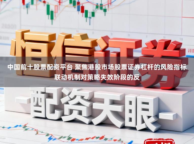 中国前十股票配资平台 聚焦港股市场股票证券杠杆的风险指标联动机制对策略失效阶段的反