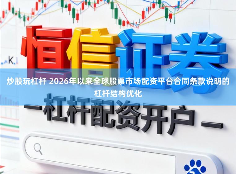 炒股玩杠杆 2026年以来全球股票市场配资平台合同条款说明的杠杆结构优化