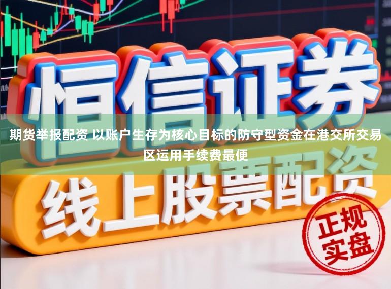 期货举报配资 以账户生存为核心目标的防守型资金在港交所交易区运用手续费最便