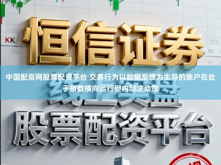 中国配资网股票配资平台 交易行为以数据反馈为主导的账户在处于指数横向运行但内部波动放