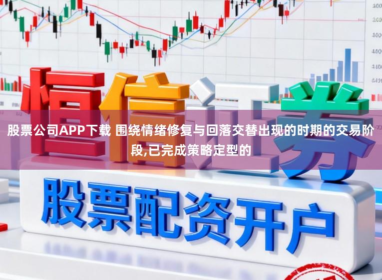 股票公司APP下载 围绕情绪修复与回落交替出现的时期的交易阶段,已完成策略定型的