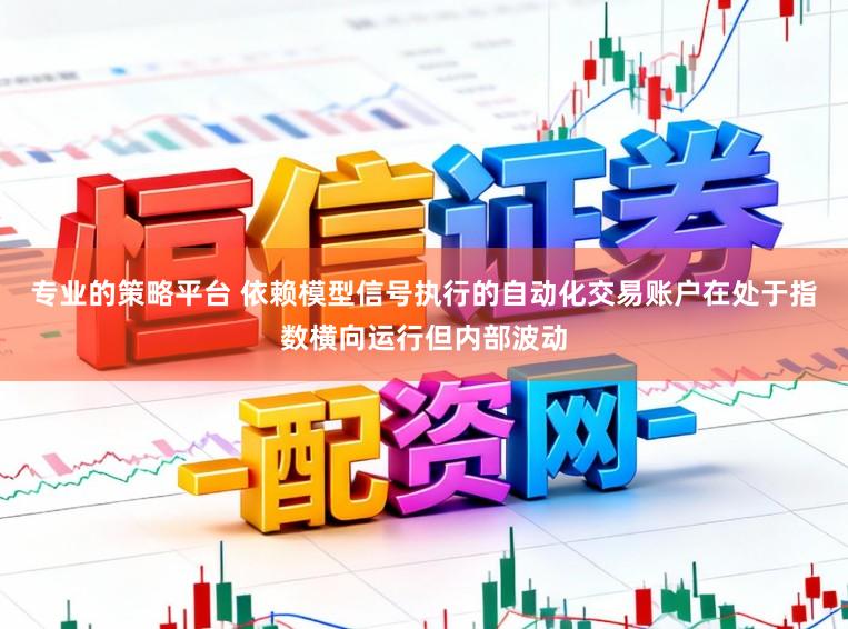 专业的策略平台 依赖模型信号执行的自动化交易账户在处于指数横向运行但内部波动