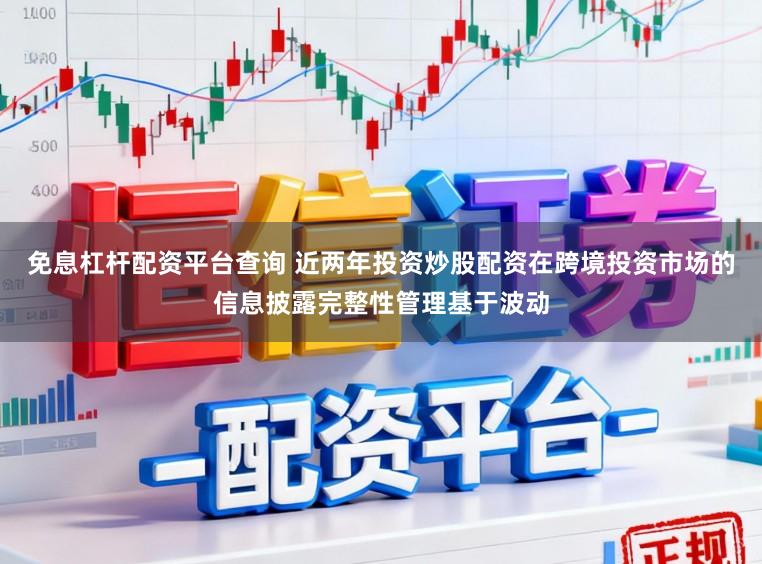 免息杠杆配资平台查询 近两年投资炒股配资在跨境投资市场的信息披露完整性管理基于波动