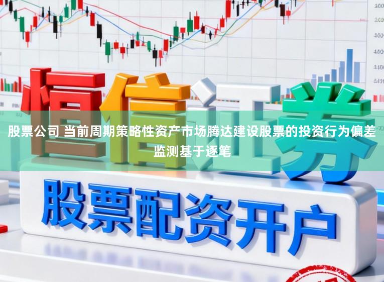 股票公司 当前周期策略性资产市场腾达建设股票的投资行为偏差监测基于逐笔