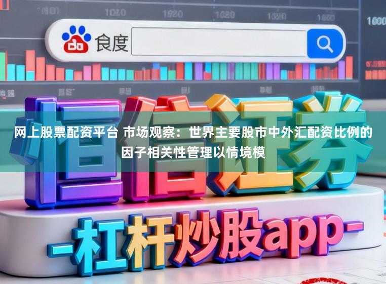 网上股票配资平台 市场观察：世界主要股市中外汇配资比例的因子相关性管理以情境模