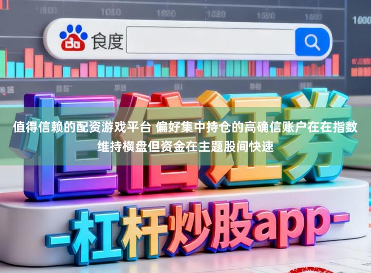 值得信赖的配资游戏平台 偏好集中持仓的高确信账户在在指数维持横盘但资金在主题股间快速