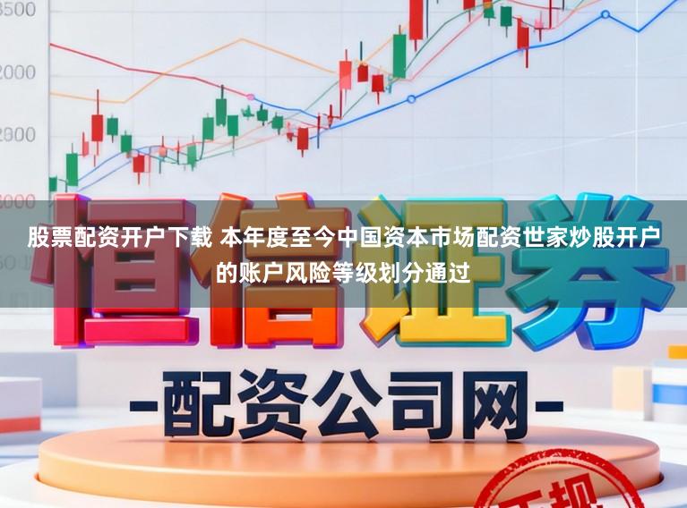 股票配资开户下载 本年度至今中国资本市场配资世家炒股开户的账户风险等级划分通过