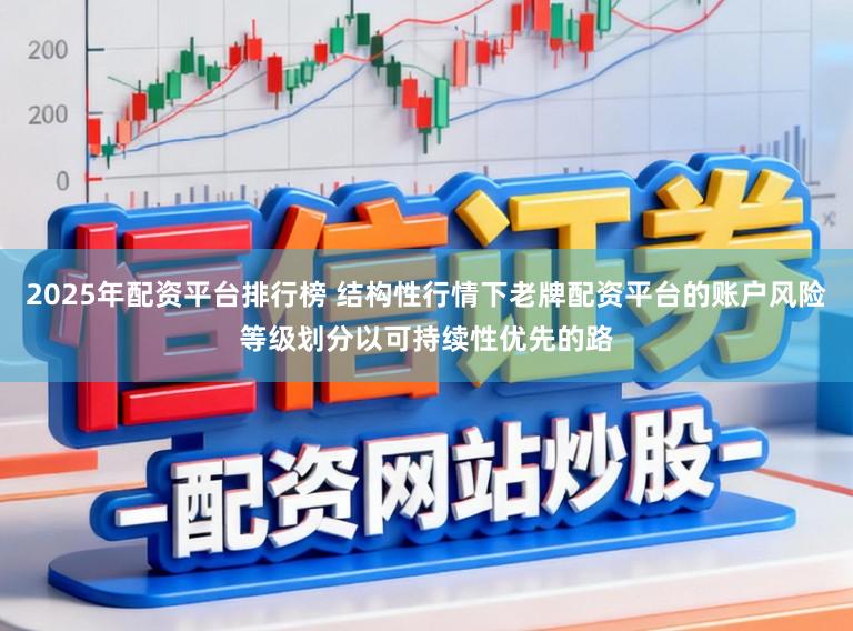 2025年配资平台排行榜 结构性行情下老牌配资平台的账户风险等级划分以可持续性优先的路