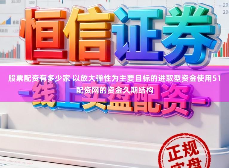 股票配资有多少家 以放大弹性为主要目标的进取型资金使用51配资网的资金久期结构