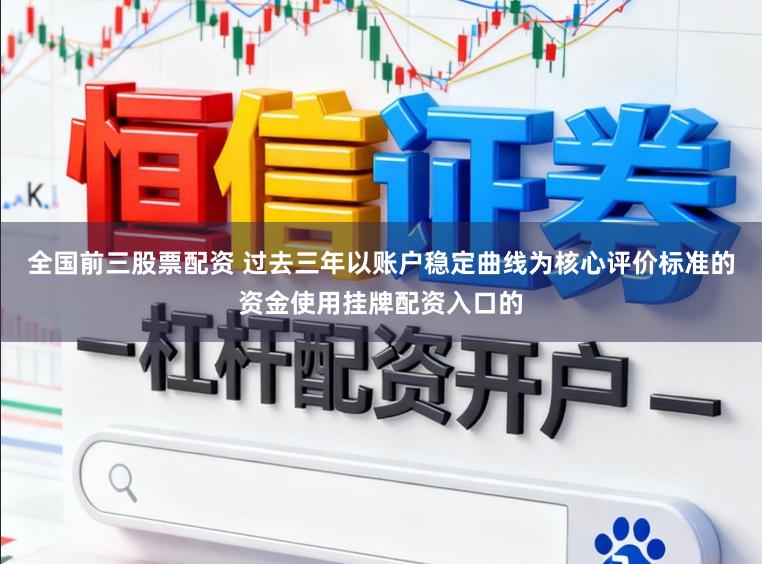 全国前三股票配资 过去三年以账户稳定曲线为核心评价标准的资金使用挂牌配资入口的