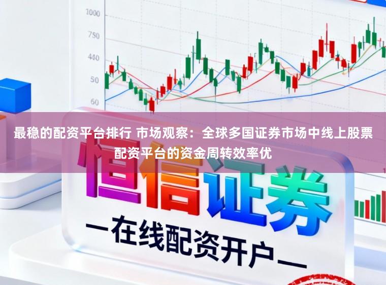 最稳的配资平台排行 市场观察：全球多国证券市场中线上股票配资平台的资金周转效率优