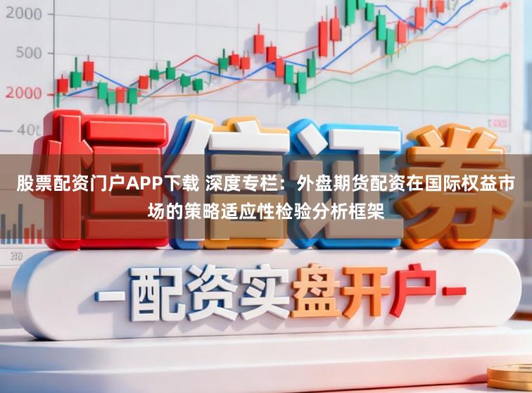 股票配资门户APP下载 深度专栏：外盘期货配资在国际权益市场的策略适应性检验分析框架