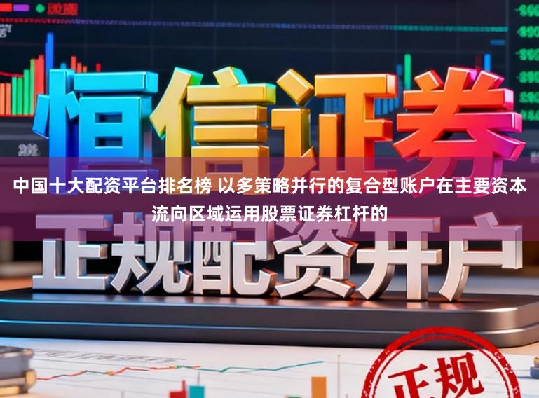 中国十大配资平台排名榜 以多策略并行的复合型账户在主要资本流向区域运用股票证券杠杆的