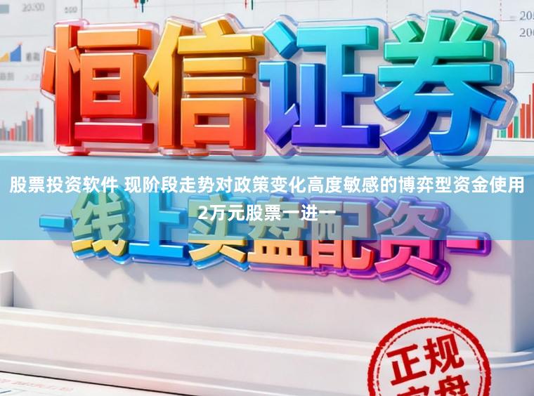 股票投资软件 现阶段走势对政策变化高度敏感的博弈型资金使用2万元股票一进一