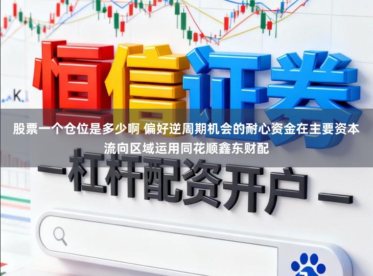 股票一个仓位是多少啊 偏好逆周期机会的耐心资金在主要资本流向区域运用同花顺鑫东财配