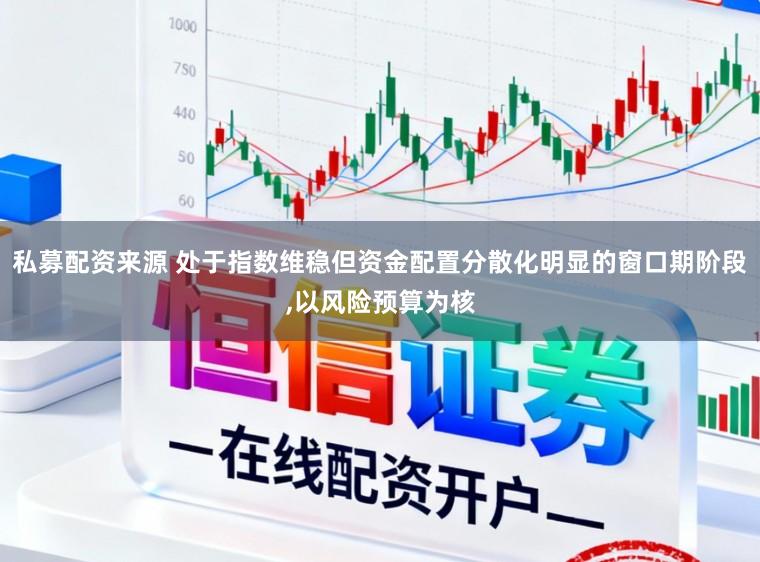 私募配资来源 处于指数维稳但资金配置分散化明显的窗口期阶段,以风险预算为核