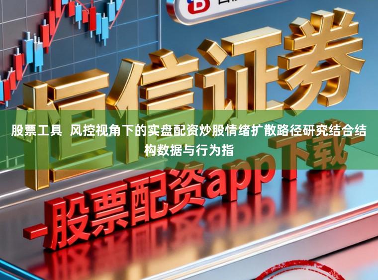 股票工具  风控视角下的实盘配资炒股情绪扩散路径研究结合结构数据与行为指