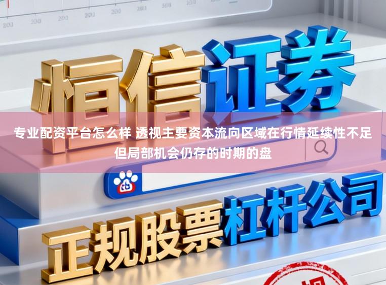 专业配资平台怎么样 透视主要资本流向区域在行情延续性不足但局部机会仍存的时期的盘
