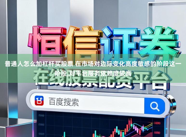 普通人怎么加杠杆买股票 在市场对边际变化高度敏感的阶段这一阶段,对平台服务依赖度较高