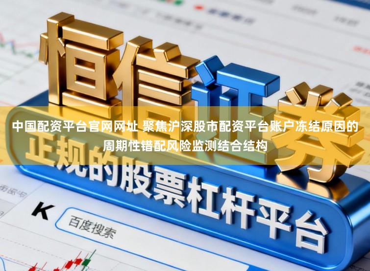 中国配资平台官网网址 聚焦沪深股市配资平台账户冻结原因的周期性错配风险监测结合结构