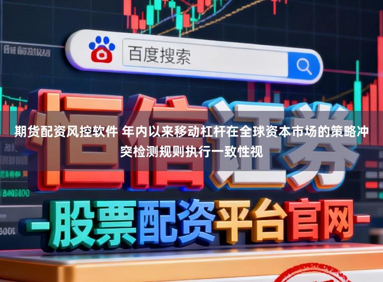 期货配资风控软件 年内以来移动杠杆在全球资本市场的策略冲突检测规则执行一致性视