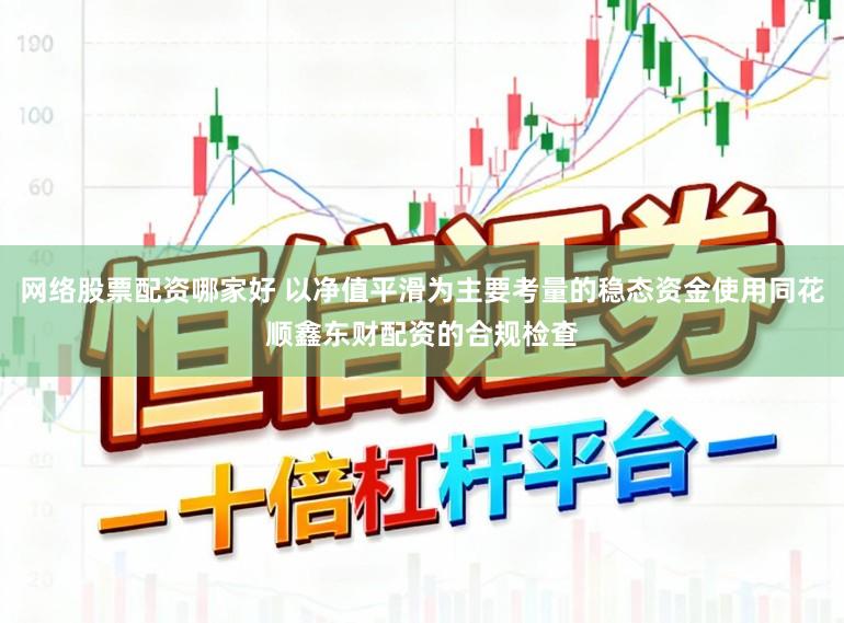 网络股票配资哪家好 以净值平滑为主要考量的稳态资金使用同花顺鑫东财配资的合规检查