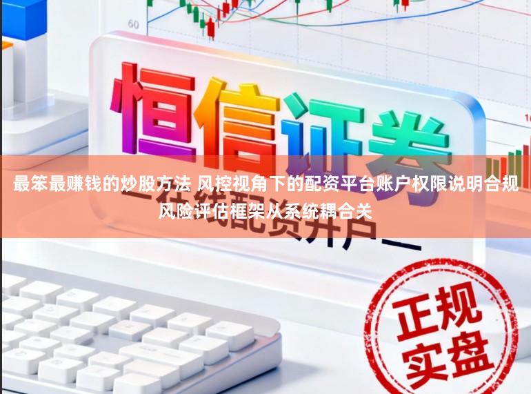 最笨最赚钱的炒股方法 风控视角下的配资平台账户权限说明合规风险评估框架从系统耦合关