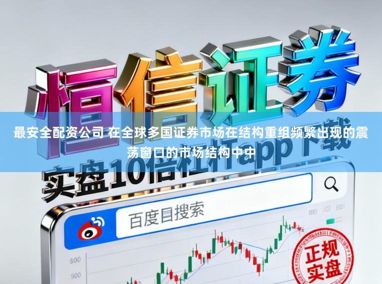 最安全配资公司 在全球多国证券市场在结构重组频繁出现的震荡窗口的市场结构中中