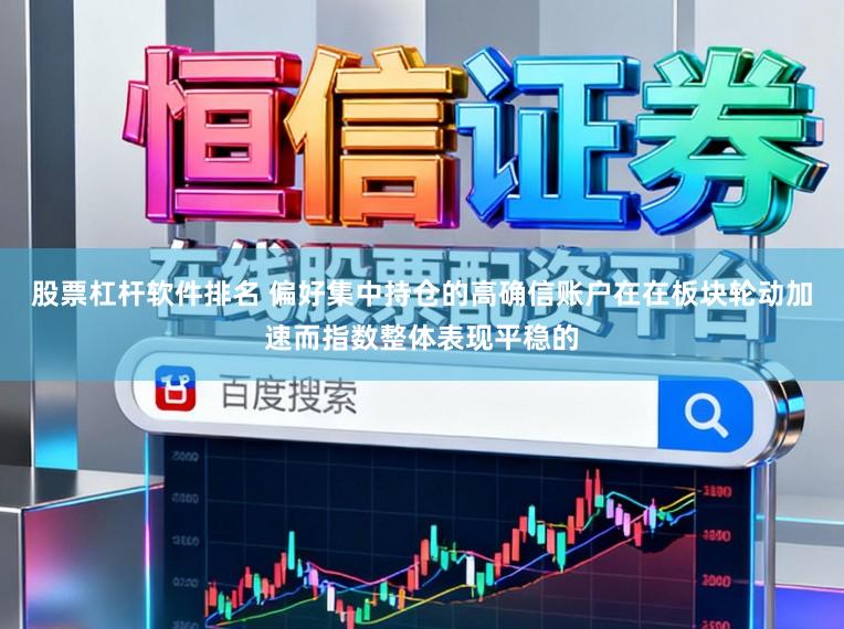 股票杠杆软件排名 偏好集中持仓的高确信账户在在板块轮动加速而指数整体表现平稳的