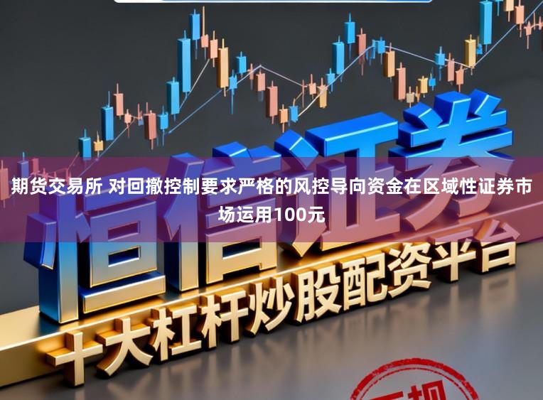 期货交易所 对回撤控制要求严格的风控导向资金在区域性证券市场运用100元