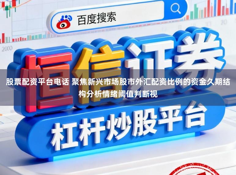 股票配资平台电话 聚焦新兴市场股市外汇配资比例的资金久期结构分析情绪阈值判断视