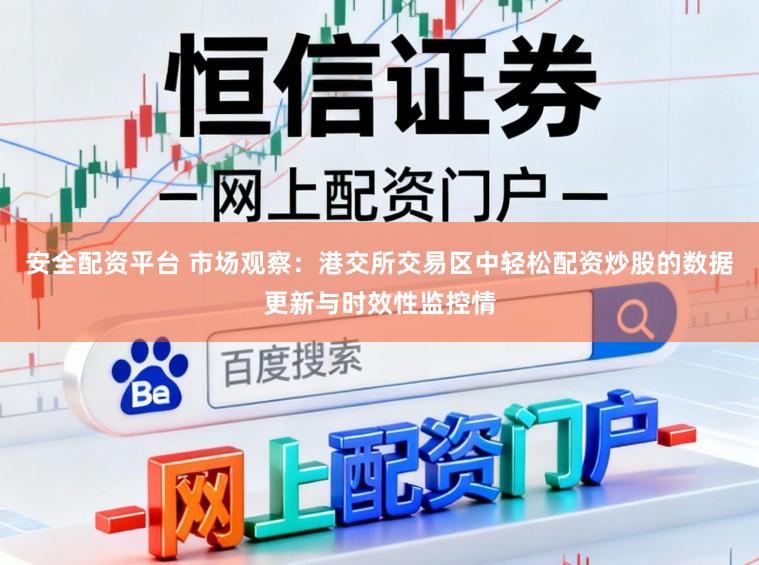 安全配资平台 市场观察：港交所交易区中轻松配资炒股的数据更新与时效性监控情