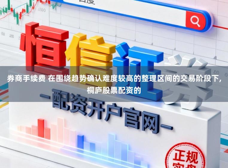 券商手续费 在围绕趋势确认难度较高的整理区间的交易阶段下，桐庐股票配资的