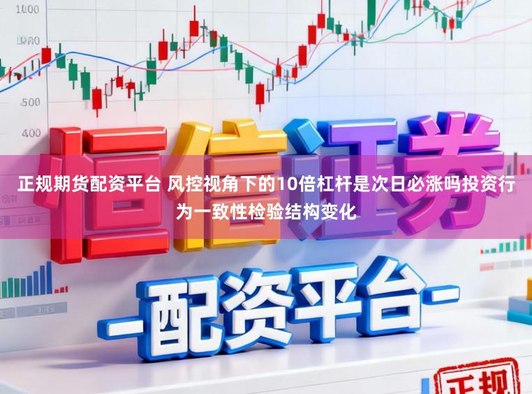 正规期货配资平台 风控视角下的10倍杠杆是次日必涨吗投资行为一致性检验结构变化