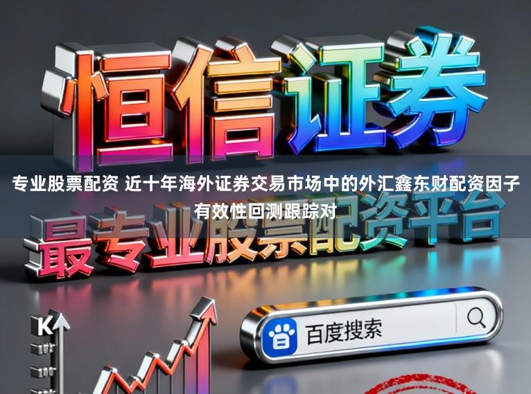 专业股票配资 近十年海外证券交易市场中的外汇鑫东财配资因子有效性回测跟踪对