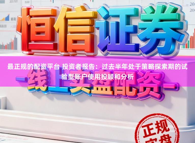 最正规的配资平台 投资者报告：过去半年处于策略探索期的试验型账户使用投顾和分析