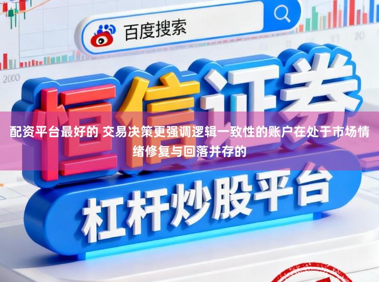 配资平台最好的 交易决策更强调逻辑一致性的账户在处于市场情绪修复与回落并存的